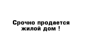 Срочно продается жилой дом !